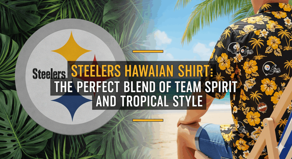 Steelers Hawaiian Shirt The Perfect Blend of Team Spirit and Tropical Style